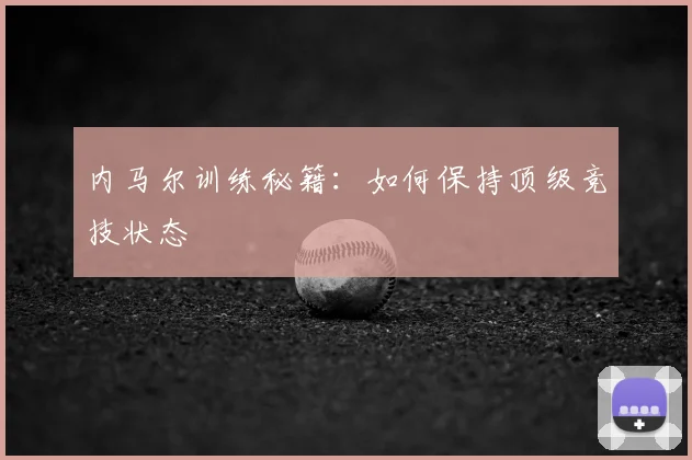 内马尔训练秘籍:如何保持顶级竞技状态