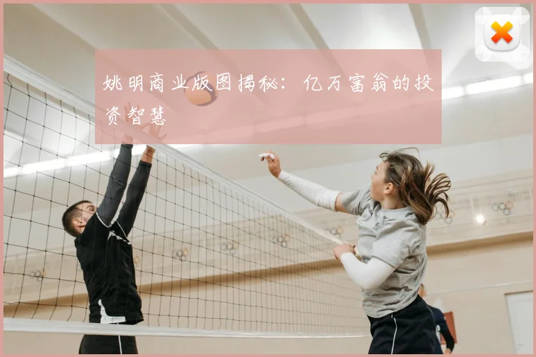 姚明商业版图揭秘：亿万富翁的投资智慧