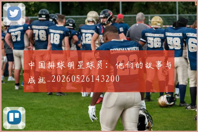 中国排球明星球员:他们的故事与成就_20260526143200