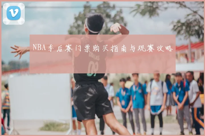NBA季后赛门票购买指南与观赛攻略