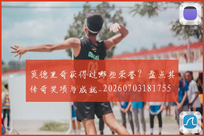 莫德里奇获得过哪些荣誉？盘点其传奇奖项与成就_20260703181755