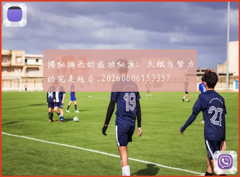 揭秘梅西的成功秘诀:天赋与努力的完美结合_20260606153357