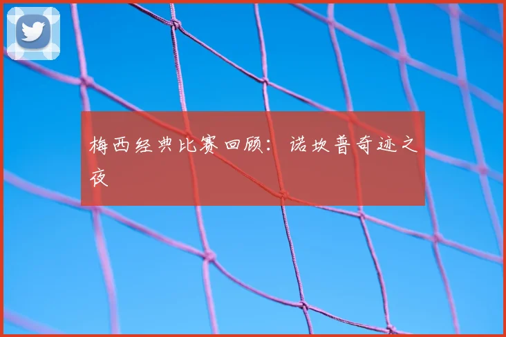 梅西经典比赛回顾：诺坎普奇迹之夜
