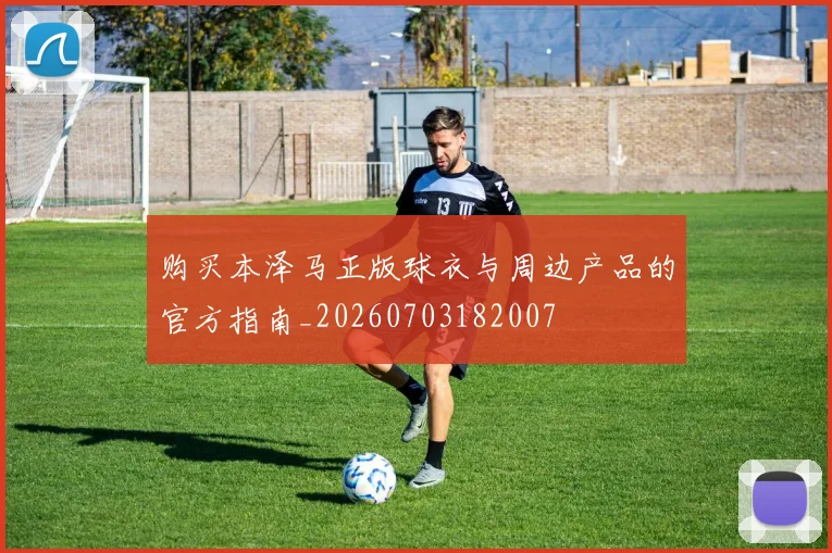购买本泽马正版球衣与周边产品的官方指南_20260703182007