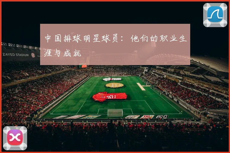 中国排球明星球员:他们的职业生涯与成就