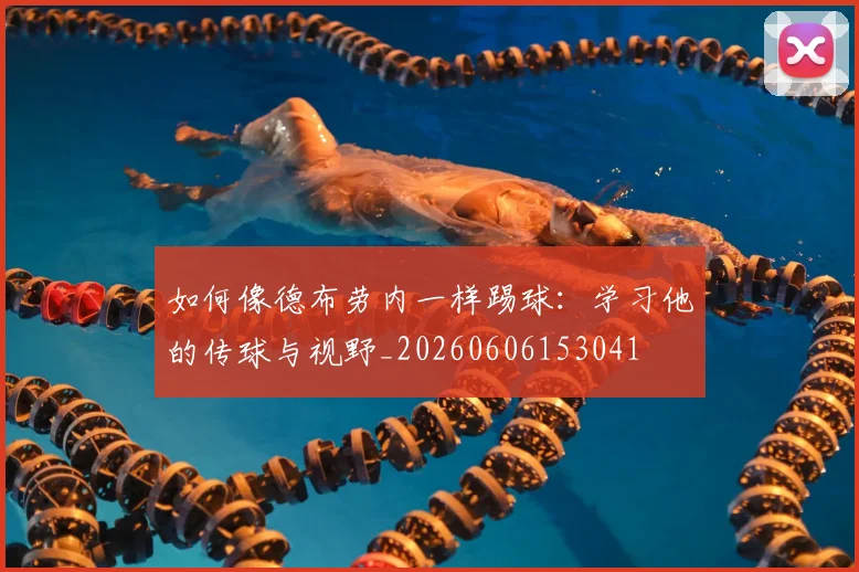 如何像德布劳内一样踢球：学习他的传球与视野_20260606153041