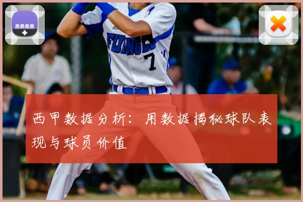 西甲数据分析：用数据揭秘球队表现与球员价值