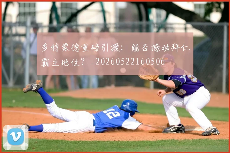 多特蒙德重磅引援：能否撼动拜仁霸主地位？_20260522160506