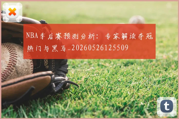 NBA季后赛预测分析：专家解读夺冠热门与黑马_20260526125509