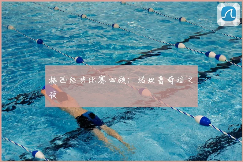 梅西经典比赛回顾:诺坎普奇迹之夜