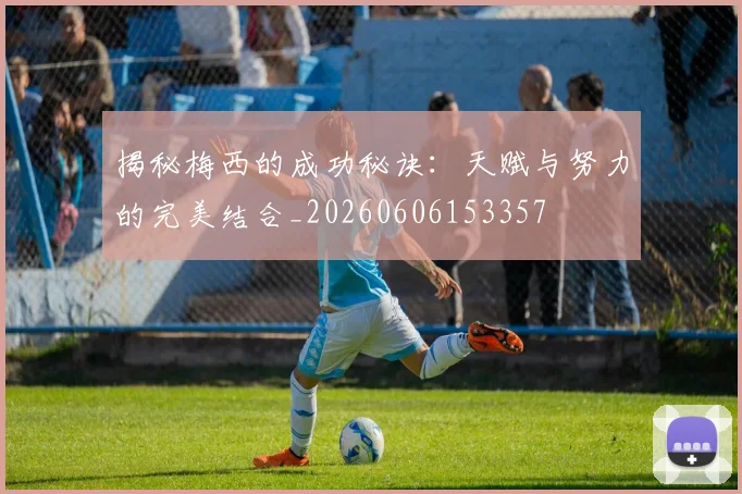 揭秘梅西的成功秘诀：天赋与努力的完美结合_20260606153357
