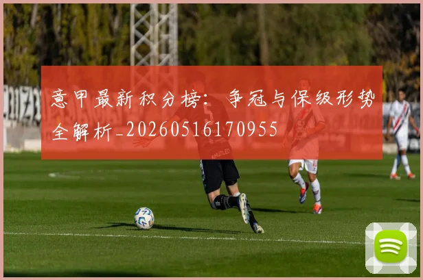 意甲最新积分榜：争冠与保级形势全解析_20260516170955