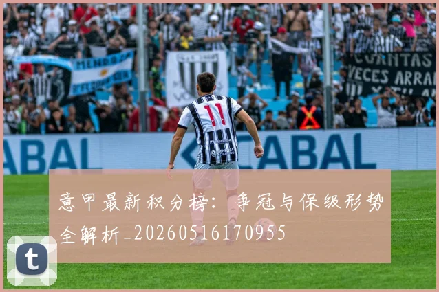 意甲最新积分榜:争冠与保级形势全解析_20260516170955